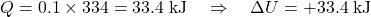\[Q = 0.1 \times 334 = 33.4 \; \text{kJ} \quad \Rightarrow \quad \Delta U = +33.4 \; \text{kJ}\]