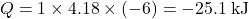 \[Q = 1 \times 4.18 \times (-6) = -25.1 \; \text{kJ}\]
